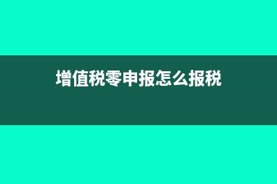 增值稅零申報怎么填寫(增值稅零申報怎么報稅)