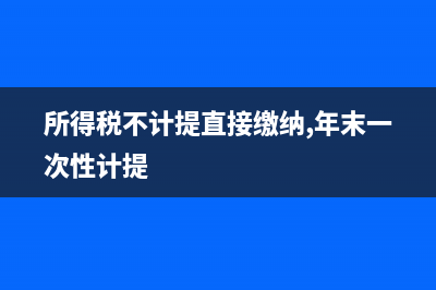 所得稅不計(jì)提直接繳納可以嗎(所得稅不計(jì)提直接繳納,年末一次性計(jì)提)