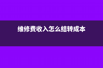 維修費收入怎么記成本(維修費收入怎么結轉成本)