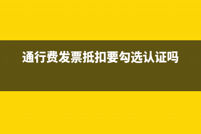 勾選的通行費發(fā)票怎么填寫申報表(通行費發(fā)票抵扣要勾選認證嗎)