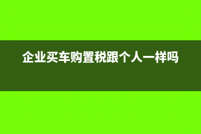 企業(yè)買車購置稅可以抵扣嗎(企業(yè)買車購置稅跟個人一樣嗎)