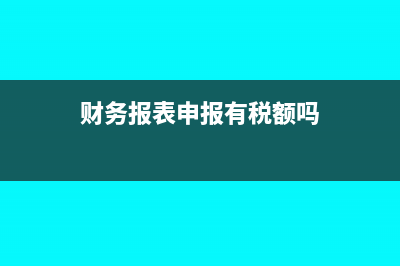 財(cái)務(wù)報(bào)表申報(bào)有誤怎么更正(財(cái)務(wù)報(bào)表申報(bào)有稅額嗎)