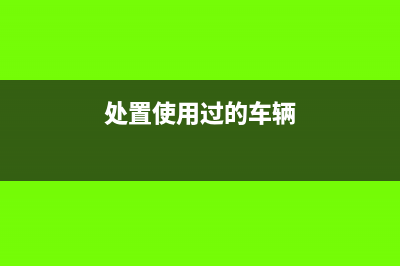 處置以前購置的固定資產(chǎn)需要繳納什么稅費(處置使用過的車輛)