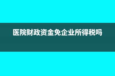 醫(yī)院財(cái)政資金免企業(yè)所得稅嗎