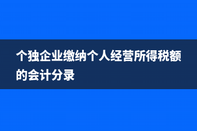 個獨經(jīng)營個稅是按季度繳納嗎(個獨企業(yè)繳納個人經(jīng)營所得稅額的會計分錄)