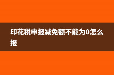 印花稅減免額不能為零怎么填(印花稅申報(bào)減免額不能為0怎么報(bào))