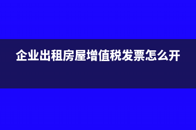 企業(yè)出租房屋增值稅如何計算(企業(yè)出租房屋增值稅發(fā)票怎么開)