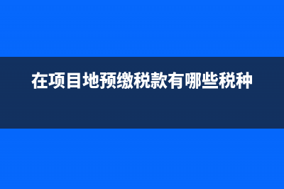 在項(xiàng)目地預(yù)繳的個(gè)稅怎么做分錄(在項(xiàng)目地預(yù)繳稅款有哪些稅種)