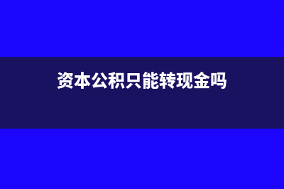 資本公積只能轉(zhuǎn)增資本嗎(資本公積只能轉(zhuǎn)現(xiàn)金嗎)