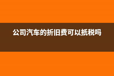 公司車子折舊費怎么算(公司汽車的折舊費可以扺稅嗎)