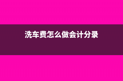 洗車(chē)費(fèi)計(jì)入什么會(huì)計(jì)科目(洗車(chē)費(fèi)怎么做會(huì)計(jì)分錄)