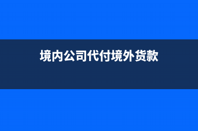 境外付款代開代繳所得稅怎么計(jì)算(境內(nèi)公司代付境外貨款)