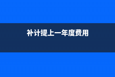 補計提上一年度費用怎么記賬(補計提上一年度費用)