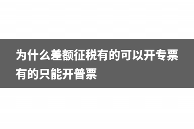 為什么要差額征稅(為什么差額征稅有的可以開專票有的只能開普票)