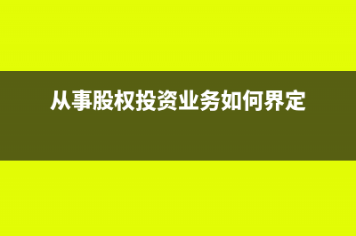 從事股權(quán)投資業(yè)務(wù)是什么意思(從事股權(quán)投資業(yè)務(wù)如何界定)