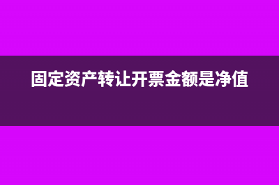 固定資產(chǎn)轉(zhuǎn)讓開票名稱怎么寫(固定資產(chǎn)轉(zhuǎn)讓開票金額是凈值)