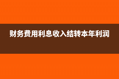 財(cái)務(wù)費(fèi)用利息收入大于支出利潤表怎么填寫(財(cái)務(wù)費(fèi)用利息收入結(jié)轉(zhuǎn)本年利潤)