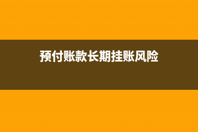 預(yù)付賬款長期掛賬怎么處理(預(yù)付賬款長期掛賬風(fēng)險(xiǎn))