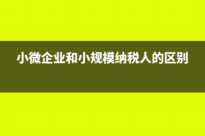 小微企業(yè)和小規(guī)模的區(qū)別有哪些(小微企業(yè)和小規(guī)模納稅人的區(qū)別)