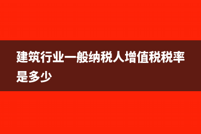 建筑行業(yè)一般納稅人簡易征收稅率(建筑行業(yè)一般納稅人增值稅稅率是多少)