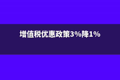 增值稅優(yōu)惠政策退稅怎么做分錄(增值稅優(yōu)惠政策3%降1%)