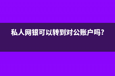 私人網(wǎng)銀可以轉(zhuǎn)對(duì)公賬戶嗎(私人網(wǎng)銀可以轉(zhuǎn)到對(duì)公賬戶嗎?)