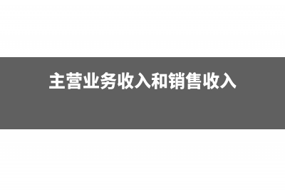 主營(yíng)業(yè)務(wù)收入和主營(yíng)業(yè)務(wù)成本如何結(jié)轉(zhuǎn)(主營(yíng)業(yè)務(wù)收入和銷售收入)