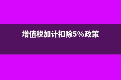 增值稅加計扣除的帳務(wù)如何處理(增值稅加計扣除5%政策)