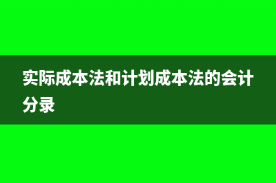 實(shí)際成本法和計(jì)劃成本法的區(qū)別(實(shí)際成本法和計(jì)劃成本法的會(huì)計(jì)分錄)