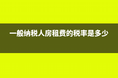 一般納稅人房租稅率幾個(gè)點(diǎn)(一般納稅人房租費(fèi)的稅率是多少)