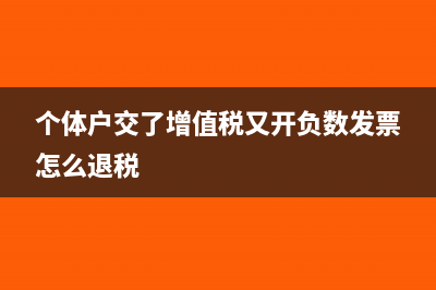 個(gè)體戶交了增值稅還要交個(gè)稅嗎(個(gè)體戶交了增值稅又開負(fù)數(shù)發(fā)票怎么退稅)