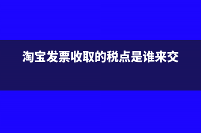 淘寶網(wǎng)店發(fā)票稅率怎么算(淘寶發(fā)票收取的稅點(diǎn)是誰來交)