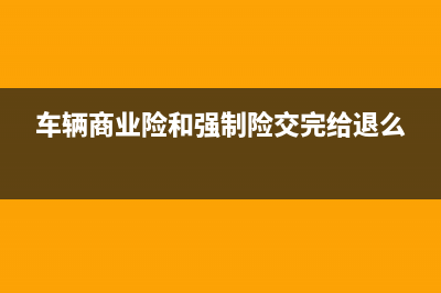 車輛商業(yè)險和強險及車船費 會計分錄怎么做(車輛商業(yè)險和強制險交完給退么)