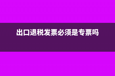 出口退稅發(fā)票必須五聯(lián)發(fā)票嗎(出口退稅發(fā)票必須是專票嗎)