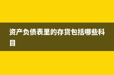 資產(chǎn)負(fù)債表里的固定資產(chǎn)怎么算(資產(chǎn)負(fù)債表里的存貨包括哪些科目)