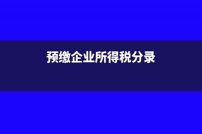 預(yù)交企業(yè)所得稅成本包括哪些(預(yù)繳企業(yè)所得稅分錄)