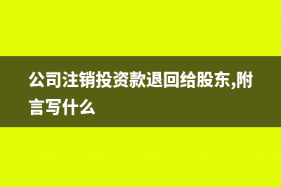 公司注銷投資款怎么入賬(公司注銷投資款退回給股東,附言寫什么)