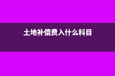 土地補(bǔ)償款是沖減入賬價(jià)值還是計(jì)入營(yíng)業(yè)外收入(土地補(bǔ)償費(fèi)入什么科目)