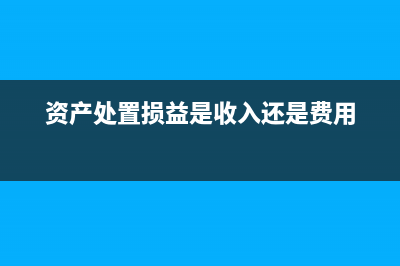 資產(chǎn)處置損益是月末結(jié)轉(zhuǎn)還是年末(資產(chǎn)處置損益是收入還是費(fèi)用)