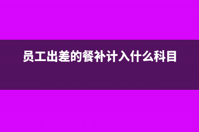 員工差旅餐補(bǔ)會(huì)計(jì)科目(員工出差的餐補(bǔ)計(jì)入什么科目)