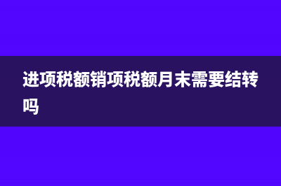 進(jìn)項(xiàng)稅額銷項(xiàng)稅額余額方向怎么設(shè)置(進(jìn)項(xiàng)稅額銷項(xiàng)稅額月末需要結(jié)轉(zhuǎn)嗎)