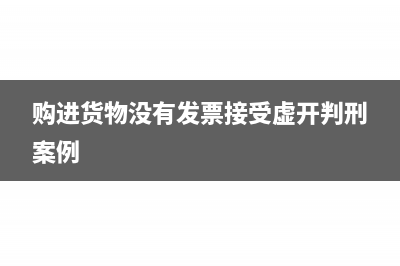 購進(jìn)貨物沒有發(fā)票怎么做賬(購進(jìn)貨物沒有發(fā)票接受虛開判刑案例)