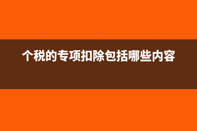 個(gè)稅專項(xiàng)扣除何時(shí)生效(個(gè)稅的專項(xiàng)扣除包括哪些內(nèi)容)