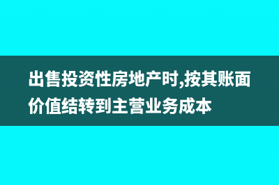 出售投資性房地產(chǎn)為什么不交增值稅(出售投資性房地產(chǎn)時(shí),按其賬面價(jià)值結(jié)轉(zhuǎn)到主營(yíng)業(yè)務(wù)成本)