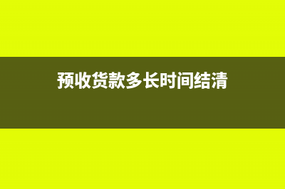 預(yù)收貨款多長時間要確認(rèn)收入(預(yù)收貨款多長時間結(jié)清)