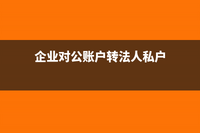 企業(yè)對公賬戶轉(zhuǎn)給私人的流程(企業(yè)對公賬戶轉(zhuǎn)法人私戶)