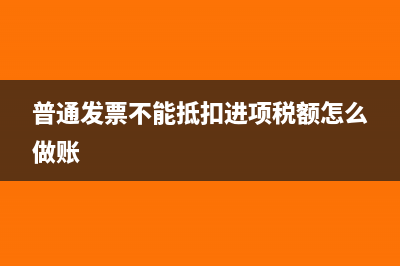 普通發(fā)票不能抵扣那有什么用(普通發(fā)票不能抵扣進(jìn)項(xiàng)稅額怎么做賬)