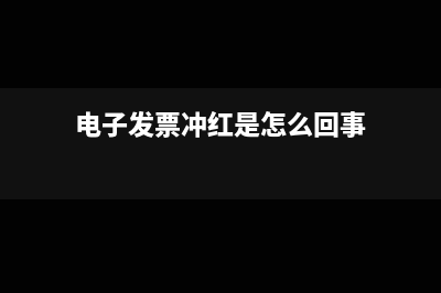 最新電子發(fā)票沖紅怎么操作(電子發(fā)票沖紅是怎么回事)