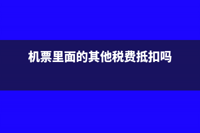 機(jī)票里面的其他稅費(fèi)可以抵扣嗎(機(jī)票里面的其他稅費(fèi)抵扣嗎)