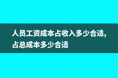 人員工資占總成本的多少怎么算(人員工資成本占收入多少合適,占總成本多少合適)